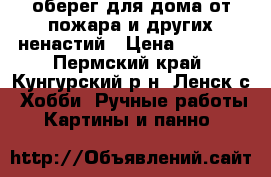 оберег для дома от пожара и других ненастий › Цена ­ 2 500 - Пермский край, Кунгурский р-н, Ленск с. Хобби. Ручные работы » Картины и панно   